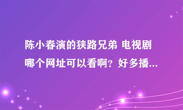 陈小春演的狭路兄弟 电视剧哪个网址可以看啊？好多播放器都不能看