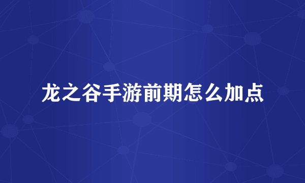 龙之谷手游前期怎么加点