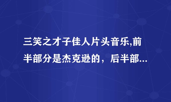 三笑之才子佳人片头音乐,前半部分是杰克逊的，后半部分是什么?