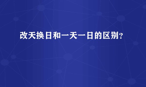 改天换日和一天一日的区别？