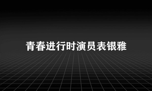 青春进行时演员表银雅