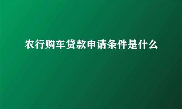 农行购车贷款申请条件是什么
