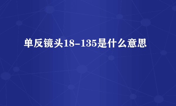 单反镜头18-135是什么意思