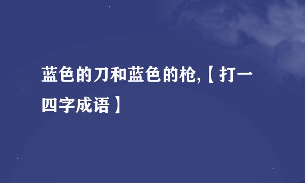 蓝色的刀和蓝色的枪,【打一四字成语】