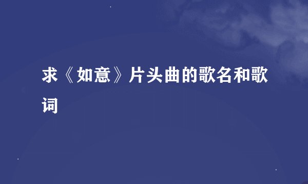 求《如意》片头曲的歌名和歌词
