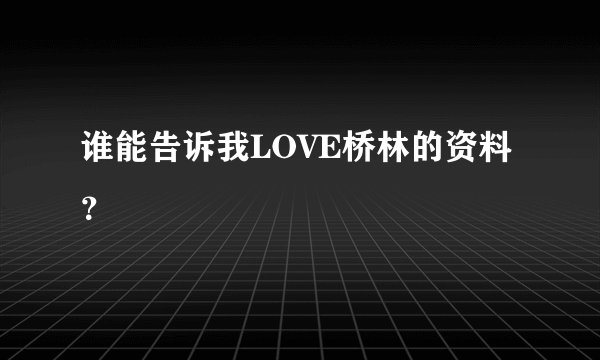 谁能告诉我LOVE桥林的资料？