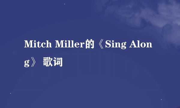 Mitch Miller的《Sing Along》 歌词