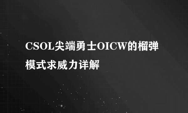 CSOL尖端勇士OICW的榴弹模式求威力详解
