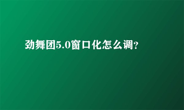 劲舞团5.0窗口化怎么调？