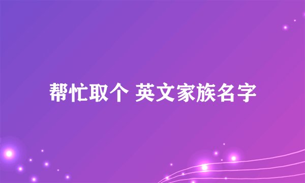 帮忙取个 英文家族名字