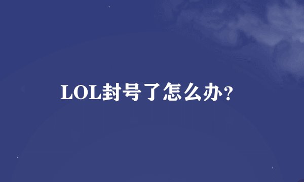 LOL封号了怎么办？