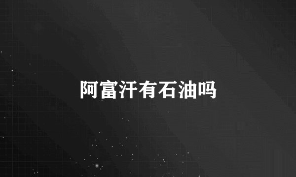 阿富汗有石油吗
