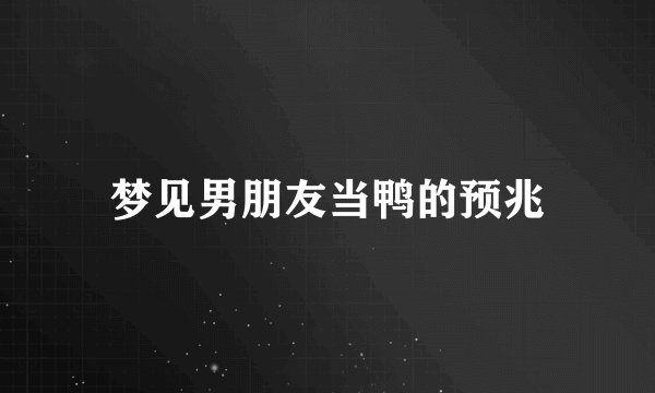 梦见男朋友当鸭的预兆