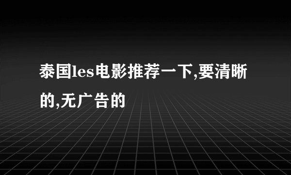 泰国les电影推荐一下,要清晰的,无广告的