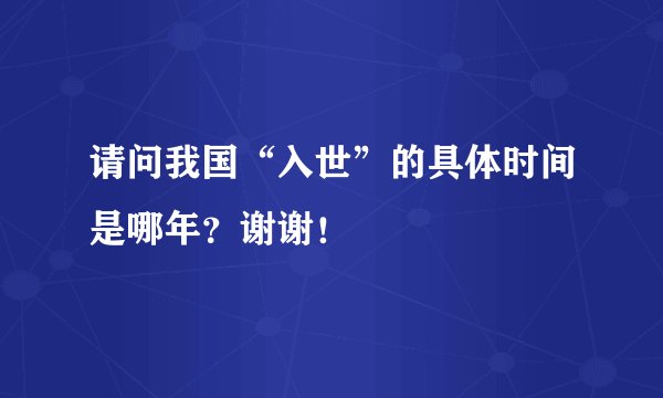 请问我国“入世”的具体时间是哪年？谢谢！