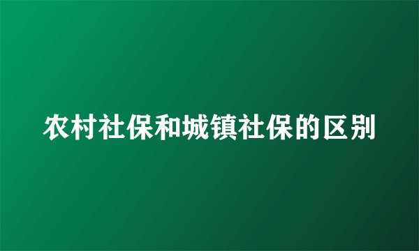 农村社保和城镇社保的区别