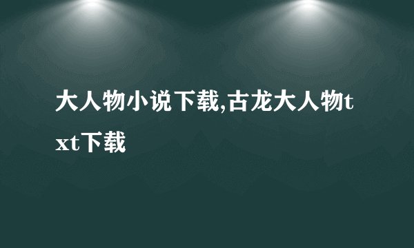 大人物小说下载,古龙大人物txt下载