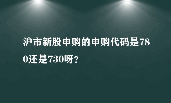 沪市新股申购的申购代码是780还是730呀？