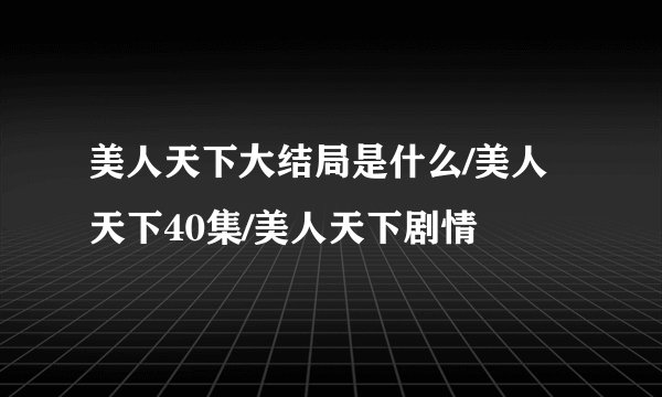 美人天下大结局是什么/美人天下40集/美人天下剧情