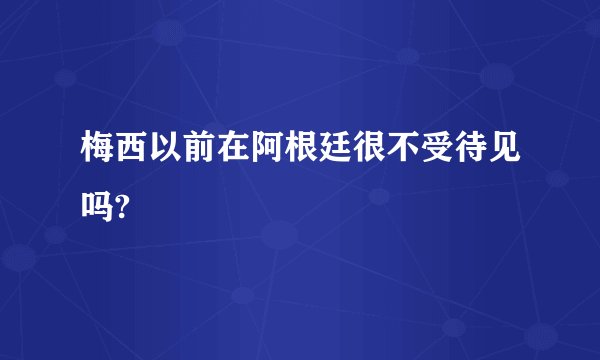 梅西以前在阿根廷很不受待见吗?