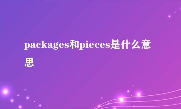 packages和pieces是什么意思