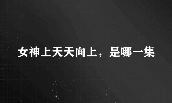 女神上天天向上，是哪一集