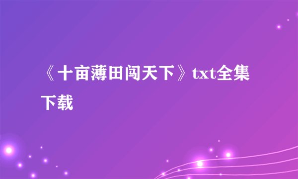 《十亩薄田闯天下》txt全集下载