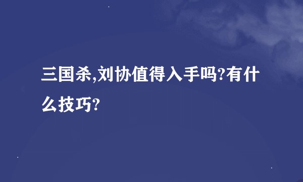 三国杀,刘协值得入手吗?有什么技巧?