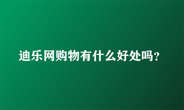 迪乐网购物有什么好处吗？