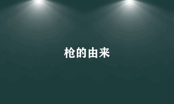 枪的由来