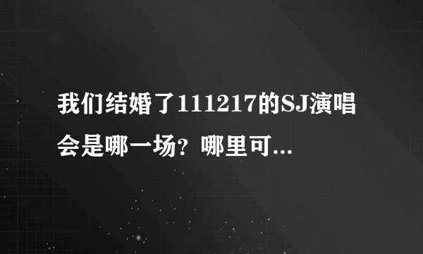 我们结婚了111217的SJ演唱会是哪一场？哪里可以看到全场？