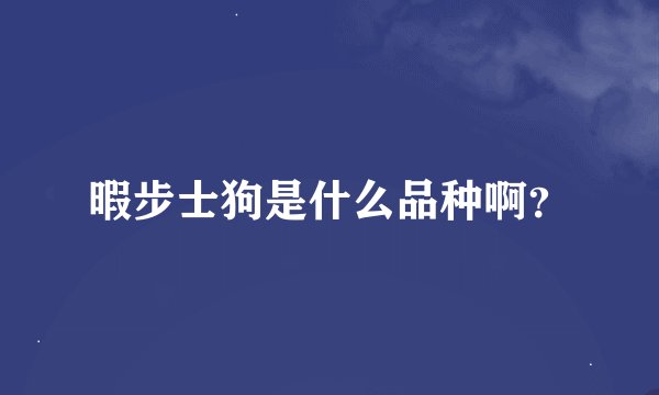 暇步士狗是什么品种啊？