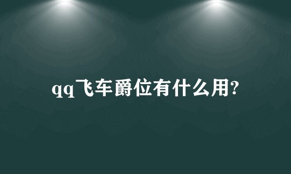 qq飞车爵位有什么用?