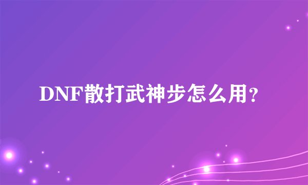 DNF散打武神步怎么用？