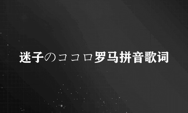 迷子のココロ罗马拼音歌词