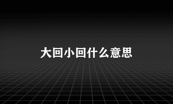 大回小回什么意思
