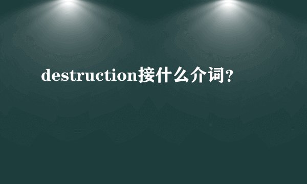 destruction接什么介词？