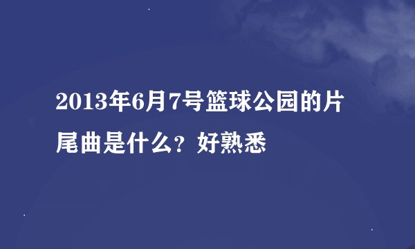 2013年6月7号篮球公园的片尾曲是什么？好熟悉