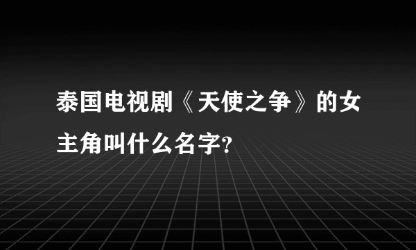 泰国电视剧《天使之争》的女主角叫什么名字？