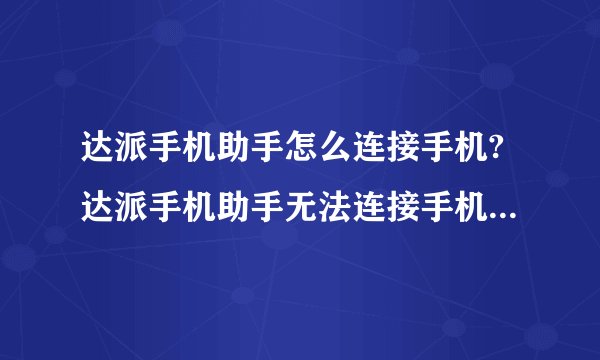 达派手机助手怎么连接手机?达派手机助手无法连接手机的解决方法介绍
