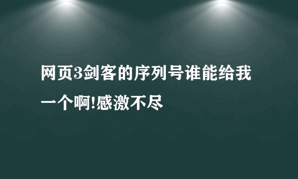 网页3剑客的序列号谁能给我一个啊!感激不尽