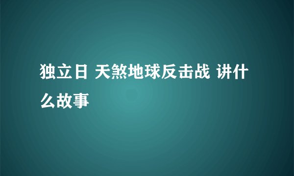 独立日 天煞地球反击战 讲什么故事