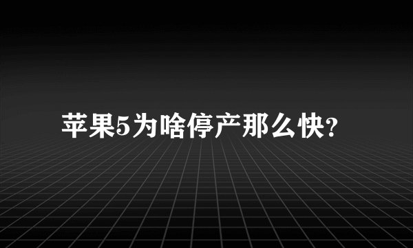 苹果5为啥停产那么快？