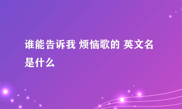 谁能告诉我 烦恼歌的 英文名是什么