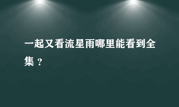 一起又看流星雨哪里能看到全集 ？