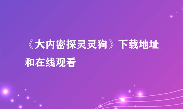 《大内密探灵灵狗》下载地址和在线观看