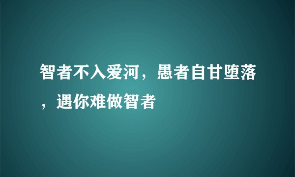 智者不入爱河，愚者自甘堕落，遇你难做智者