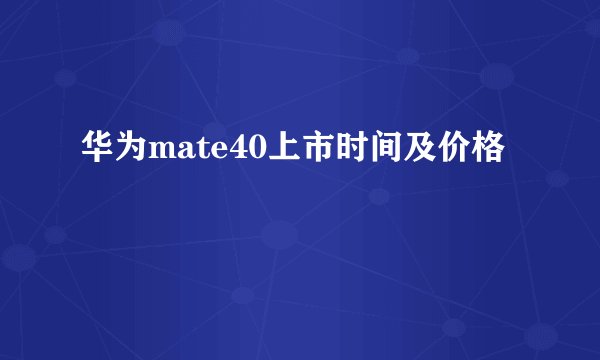 华为mate40上市时间及价格