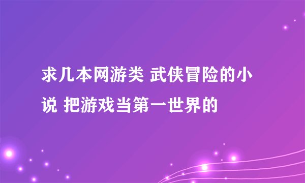 求几本网游类 武侠冒险的小说 把游戏当第一世界的