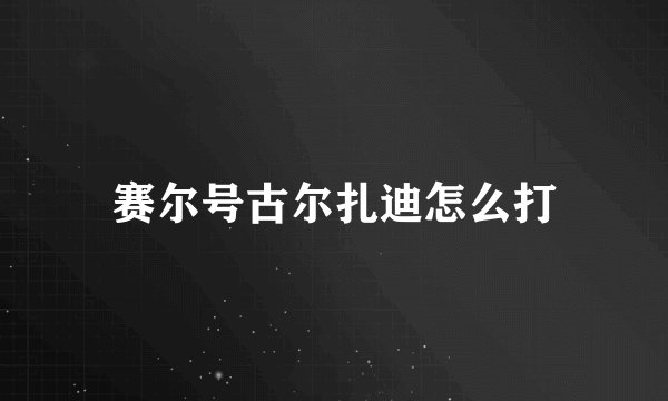 赛尔号古尔扎迪怎么打